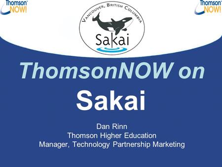 ThomsonNOW on Sakai Dan Rinn Thomson Higher Education Manager, Technology Partnership Marketing.