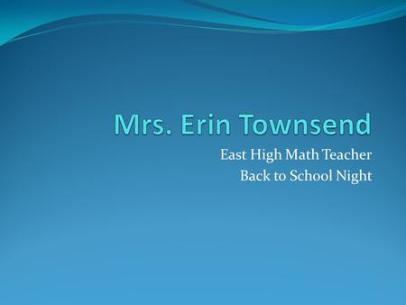 East High Math Teacher Back to School Night. About Me Professionally 5 th year teaching in Central Dauphin SD Graduated from Western Governors University.