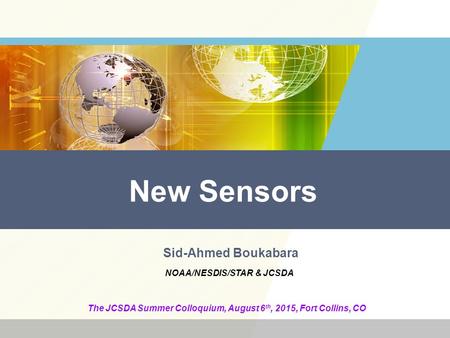 New Sensors Sid-Ahmed Boukabara The JCSDA Summer Colloquium, August 6 th, 2015, Fort Collins, CO NOAA/NESDIS/STAR & JCSDA.