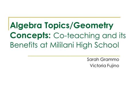 Algebra Topics/Geometry Concepts: Co-teaching and its Benefits at Mililani High School Sarah Grammo Victoria Fujino.