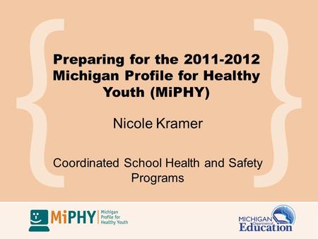 Preparing for the 2011-2012 Michigan Profile for Healthy Youth (MiPHY) Nicole Kramer Coordinated School Health and Safety Programs.