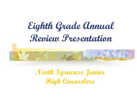 Eighth Grade Annual Review Presentation North Syracuse Junior High Counselors.