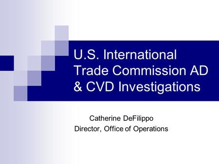 U.S. International Trade Commission AD & CVD Investigations Catherine DeFilippo Director, Office of Operations.