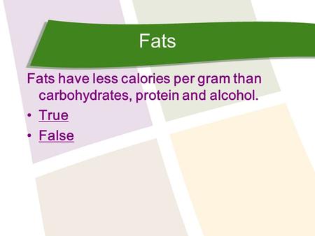 Fats Fats have less calories per gram than carbohydrates, protein and alcohol. True False.