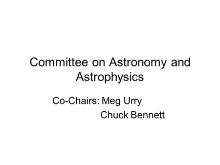 Committee on Astronomy and Astrophysics Co-Chairs: Meg Urry Chuck Bennett.