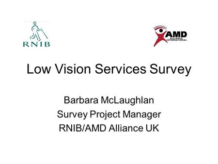 Low Vision Services Survey Barbara McLaughlan Survey Project Manager RNIB/AMD Alliance UK.