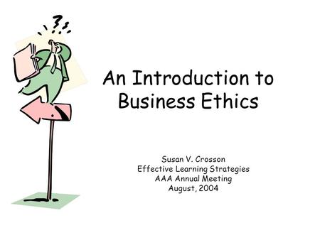 An Introduction to Business Ethics Susan V. Crosson Effective Learning Strategies AAA Annual Meeting August, 2004.