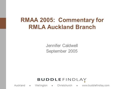 Auckland Wellington Christchurch www.buddlefindlay.com Jennifer Caldwell September 2005 RMAA 2005: Commentary for RMLA Auckland Branch.