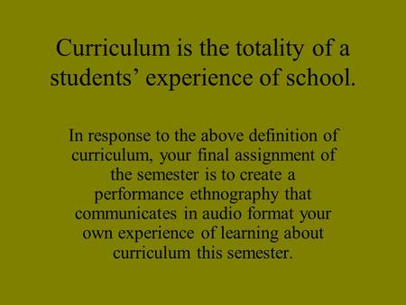 Curriculum is the totality of a students’ experience of school. In response to the above definition of curriculum, your final assignment of the semester.