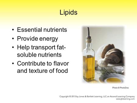 Lipids Essential nutrients Provide energy Help transport fat- soluble nutrients Contribute to flavor and texture of food Photo © PhotoDisc.