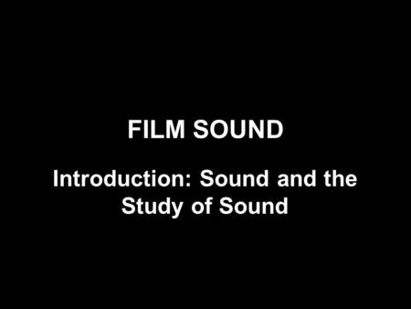 FILM SOUND Introduction: Sound and the Study of Sound.