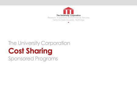 The University Corporation Cost Sharing Sponsored Programs The University Corporation Research, Investments and Commercial Services California State University,