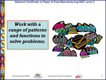 1 Commissioned by PAMSA and German Technical Co-Operation National Certificate in Paper & Pulp Manufacturing NQF Level 2 Work with a range of patterns.