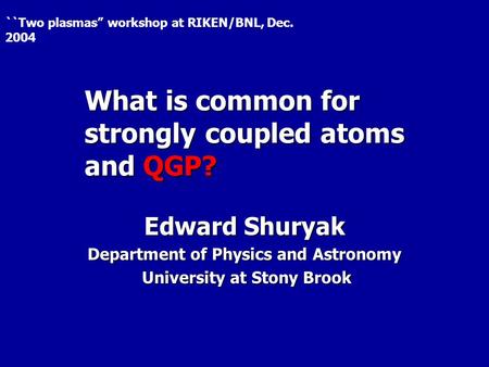 What is common for strongly coupled atoms and QGP? Edward Shuryak Department of Physics and Astronomy University at Stony Brook University at Stony Brook.