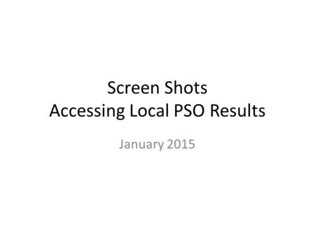 Screen Shots Accessing Local PSO Results January 2015.