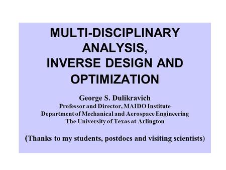 MULTI-DISCIPLINARY ANALYSIS, INVERSE DESIGN AND OPTIMIZATION George S. Dulikravich Professor and Director, MAIDO Institute Department of Mechanical and.