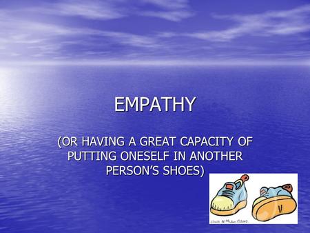 EMPATHY (OR HAVING A GREAT CAPACITY OF PUTTING ONESELF IN ANOTHER PERSON’S SHOES)