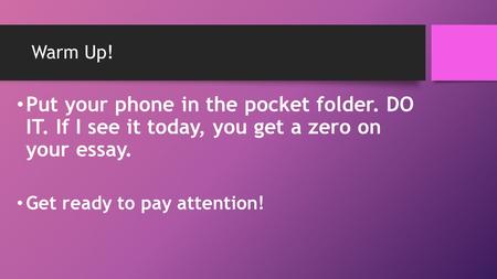 Warm Up! Put your phone in the pocket folder. DO IT. If I see it today, you get a zero on your essay. Get ready to pay attention!