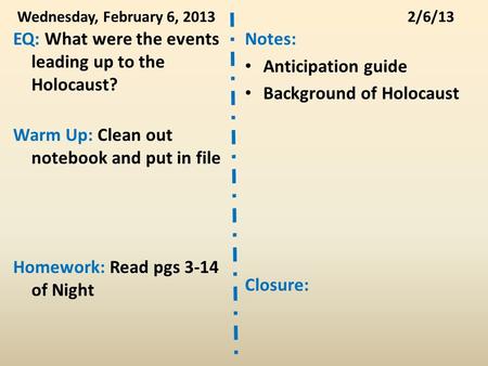 Wednesday, February 6, 20132/6/13 EQ: What were the events leading up to the Holocaust? Warm Up: Clean out notebook and put in file Homework: Read pgs.