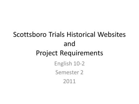 Scottsboro Trials Historical Websites and Project Requirements English 10-2 Semester 2 2011.