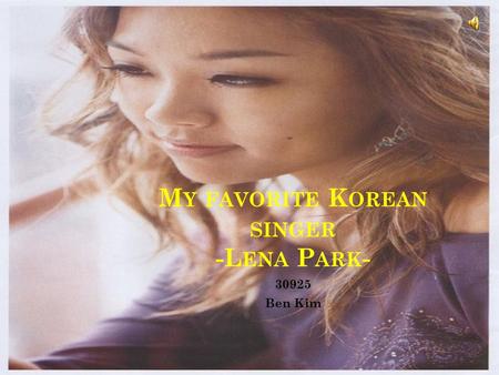 M Y FAVORITE K OREAN SINGER -L ENA P ARK - 30925 Ben Kim.