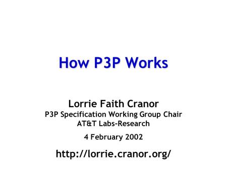 How P3P Works Lorrie Faith Cranor P3P Specification Working Group Chair AT&T Labs-Research 4 February 2002