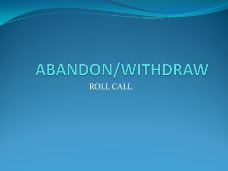 ROLL CALL. LEARN/PRACTICE ABANDON PROCEDURES LEARN/PRACTICE ROLL CALL PROCEDURES.