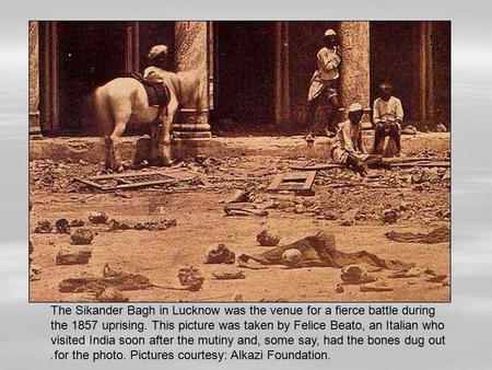 The Sikander Bagh in Lucknow was the venue for a fierce battle during the 1857 uprising. This picture was taken by Felice Beato, an Italian who visited.