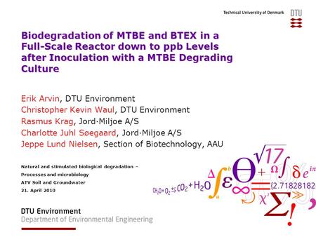 Biodegradation of MTBE and BTEX in a Full-Scale Reactor down to ppb Levels after Inoculation with a MTBE Degrading Culture Erik Arvin, DTU Environment.