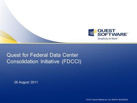 © 2010 Quest Software, Inc. ALL RIGHTS RESERVED Quest for Federal Data Center Consolidation Initiative (FDCCI) 26 August 2011 © 2011 Quest Software, Inc.