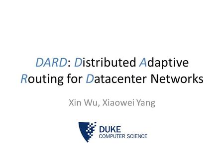 DARD: Distributed Adaptive Routing for Datacenter Networks Xin Wu, Xiaowei Yang.