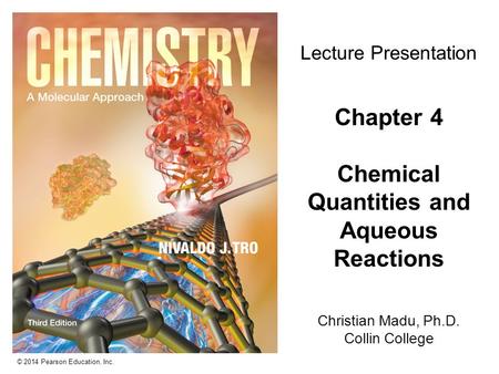 © 2014 Pearson Education, Inc. Christian Madu, Ph.D. Collin College Lecture Presentation Chapter 4 Chemical Quantities and Aqueous Reactions.