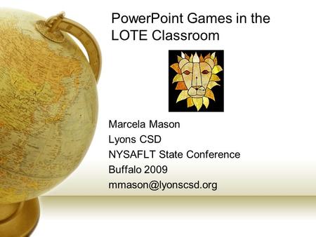 PowerPoint Games in the LOTE Classroom Marcela Mason Lyons CSD NYSAFLT State Conference Buffalo 2009