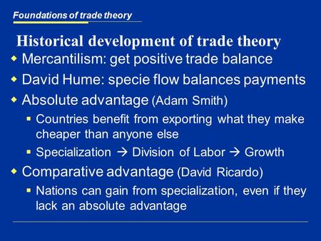 Historical development of trade theory  Mercantilism: get positive trade balance  David Hume: specie flow balances payments  Absolute advantage (Adam.