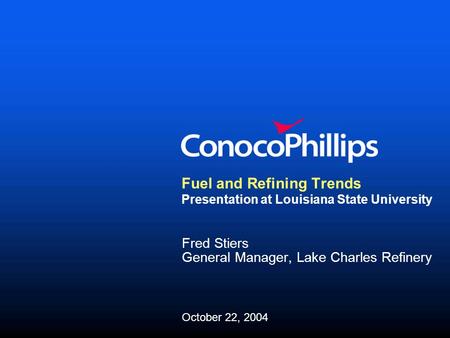 Fuel and Refining Trends Presentation at Louisiana State University Fred Stiers General Manager, Lake Charles Refinery October 22, 2004.