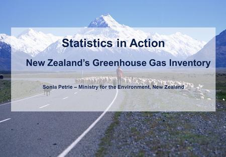 1 Statistics in Action New Zealand’s Greenhouse Gas Inventory Sonia Petrie – Ministry for the Environment, New Zealand.