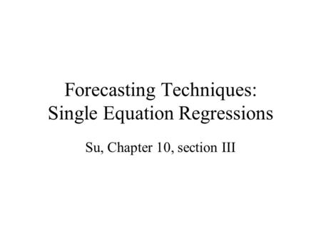 Forecasting Techniques: Single Equation Regressions Su, Chapter 10, section III.