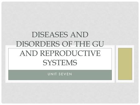 UNIT SEVEN DISEASES AND DISORDERS OF THE GU AND REPRODUCTIVE SYSTEMS.