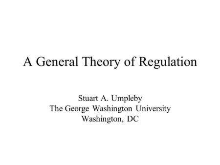 A General Theory of Regulation Stuart A. Umpleby The George Washington University Washington, DC.