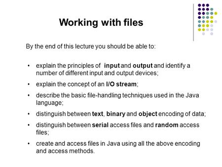 Working with files By the end of this lecture you should be able to: explain the principles of input and output and identify a number of different input.