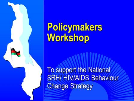 Policymakers Workshop Policymakers Workshop To support the National SRH/ HIV/AIDS Behaviour Change Strategy.