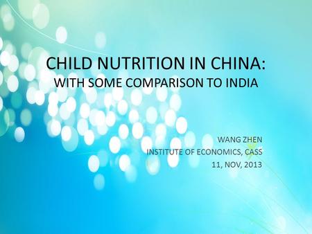 CHILD NUTRITION IN CHINA: WITH SOME COMPARISON TO INDIA WANG ZHEN INSTITUTE OF ECONOMICS, CASS 11, NOV, 2013.