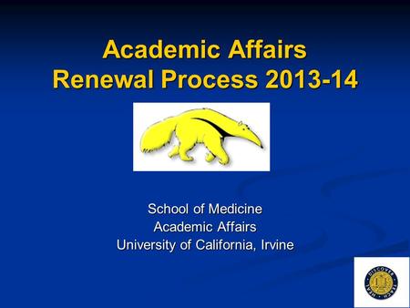 Academic Affairs Renewal Process 2013-14 School of Medicine Academic Affairs University of California, Irvine.