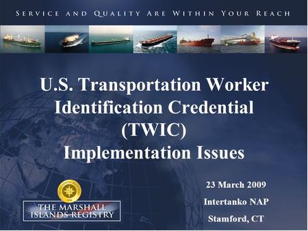 U.S. Transportation Worker Identification Credential (TWIC) Implementation Issues 23 March 2009 Intertanko NAP Stamford, CT.