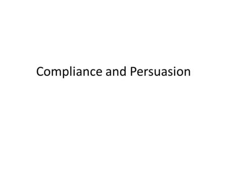 Compliance and Persuasion. Small Request – Large Request In the Korean War, Chinese soldiers solicited cooperation from US army prisoners by asking them.