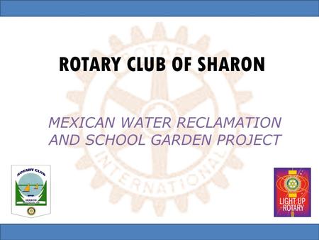 ROTARY CLUB OF SHARON MEXICAN WATER RECLAMATION AND SCHOOL GARDEN PROJECT.