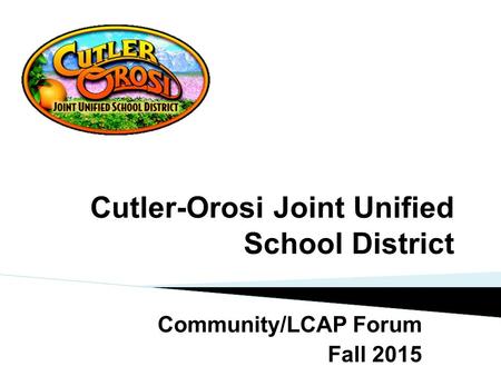 Cutler-Orosi Joint Unified School District Community/LCAP Forum Fall 2015.