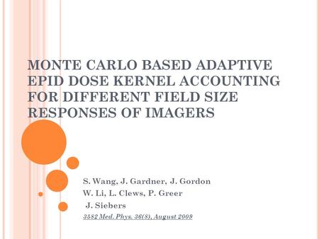 MONTE CARLO BASED ADAPTIVE EPID DOSE KERNEL ACCOUNTING FOR DIFFERENT FIELD SIZE RESPONSES OF IMAGERS S. Wang, J. Gardner, J. Gordon W. Li, L. Clews, P.