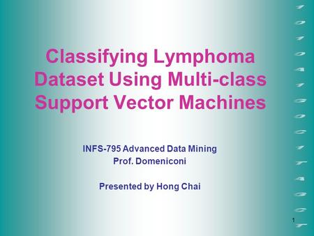 1 Classifying Lymphoma Dataset Using Multi-class Support Vector Machines INFS-795 Advanced Data Mining Prof. Domeniconi Presented by Hong Chai.