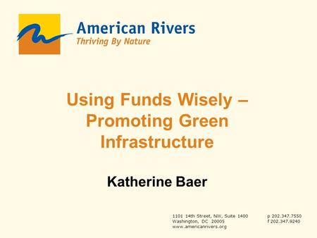 1101 14th Street, NW, Suite 1400p 202.347.7550 Washington, DC 20005f 202.347.9240 www.americanrivers.org Using Funds Wisely – Promoting Green Infrastructure.